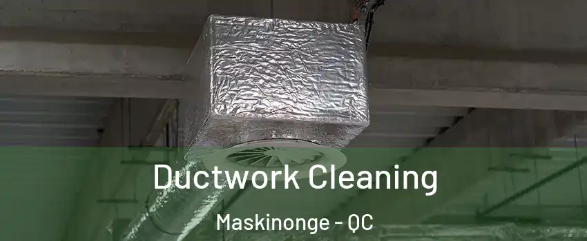  Ductwork Cleaning Maskinonge - QC