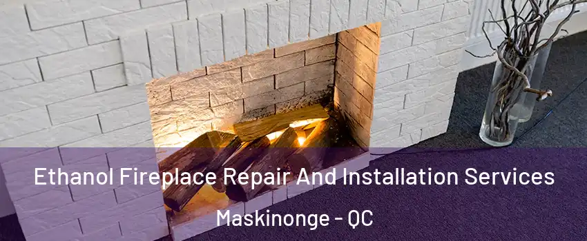  Ethanol Fireplace Repair And Installation Services Maskinonge - QC