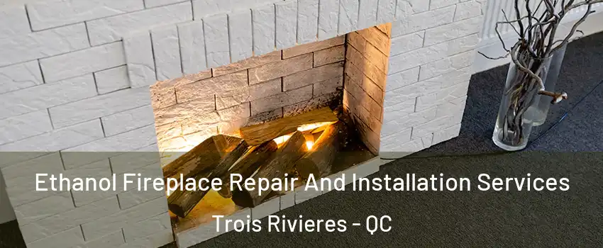  Ethanol Fireplace Repair And Installation Services Trois Rivieres - QC