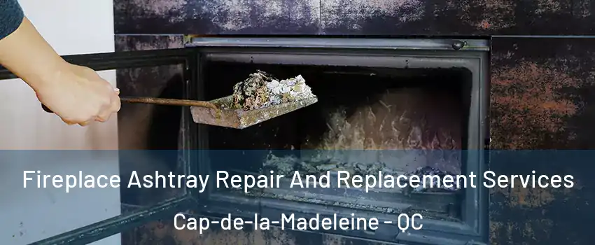  Fireplace Ashtray Repair And Replacement Services Cap-de-la-Madeleine - QC