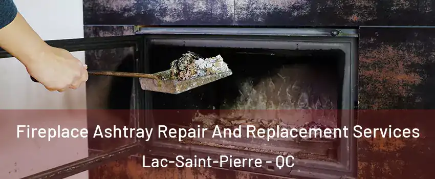  Fireplace Ashtray Repair And Replacement Services Lac-Saint-Pierre - QC
