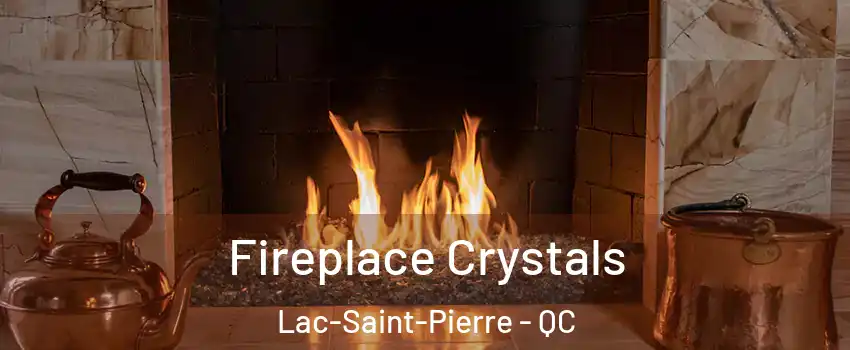  Fireplace Crystals Lac-Saint-Pierre - QC