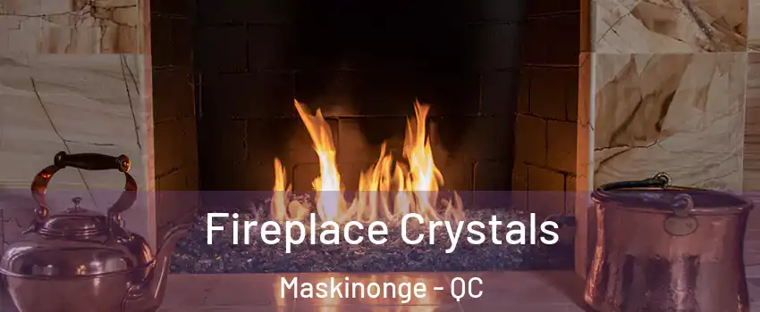  Fireplace Crystals Maskinonge - QC