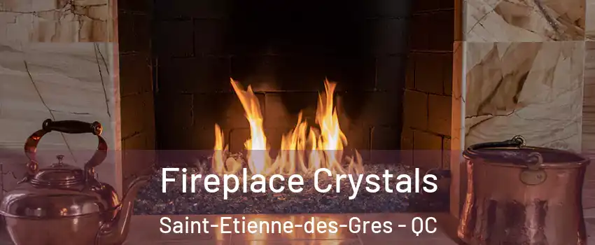  Fireplace Crystals Saint-Etienne-des-Gres - QC
