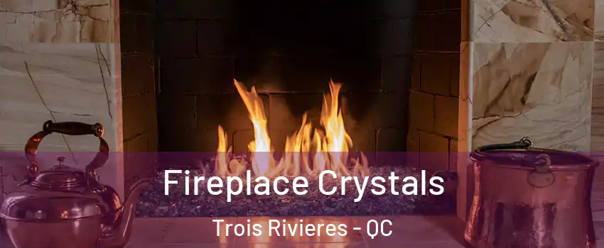  Fireplace Crystals Trois Rivieres - QC