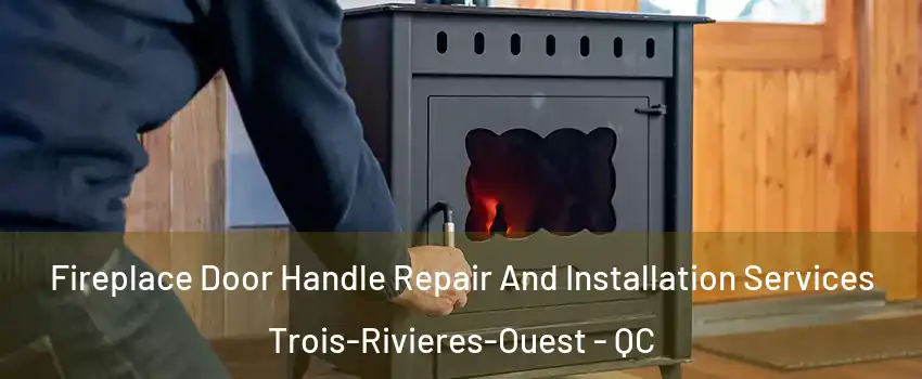 Fireplace Door Handle Repair And Installation Services Trois-Rivieres-Ouest - QC