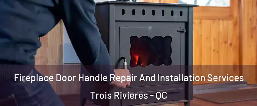  Fireplace Door Handle Repair And Installation Services Trois Rivieres - QC