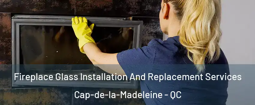  Fireplace Glass Installation And Replacement Services Cap-de-la-Madeleine - QC