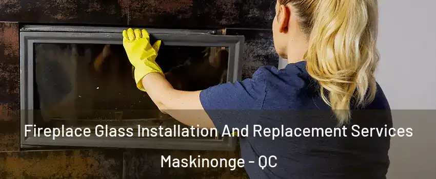  Fireplace Glass Installation And Replacement Services Maskinonge - QC