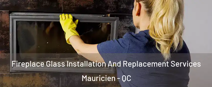  Fireplace Glass Installation And Replacement Services Mauricien - QC