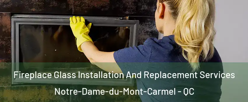  Fireplace Glass Installation And Replacement Services Notre-Dame-du-Mont-Carmel - QC