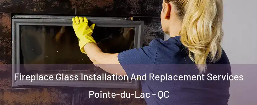  Fireplace Glass Installation And Replacement Services Pointe-du-Lac - QC