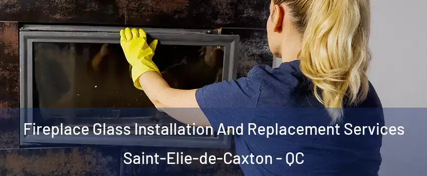  Fireplace Glass Installation And Replacement Services Saint-Elie-de-Caxton - QC