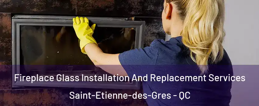  Fireplace Glass Installation And Replacement Services Saint-Etienne-des-Gres - QC