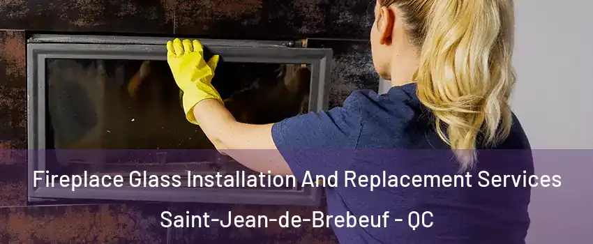  Fireplace Glass Installation And Replacement Services Saint-Jean-de-Brebeuf - QC