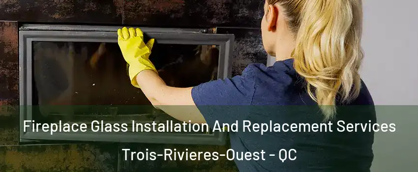  Fireplace Glass Installation And Replacement Services Trois-Rivieres-Ouest - QC