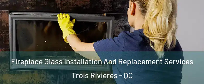  Fireplace Glass Installation And Replacement Services Trois Rivieres - QC