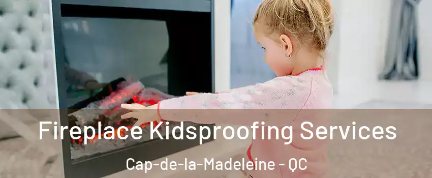  Fireplace Kidsproofing Services Cap-de-la-Madeleine - QC