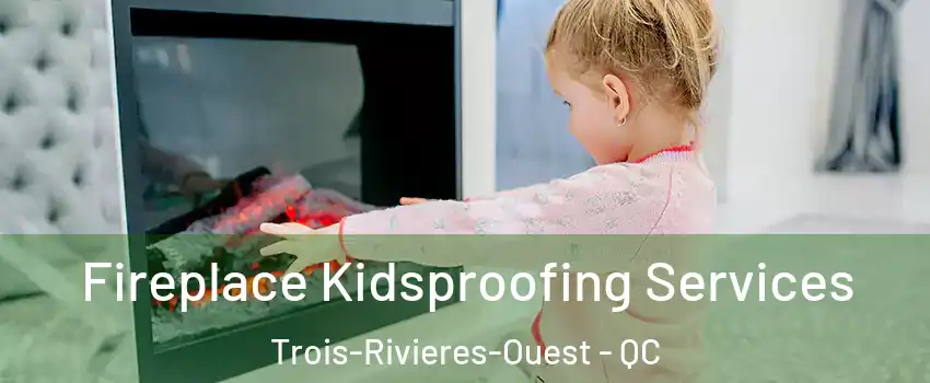  Fireplace Kidsproofing Services Trois-Rivieres-Ouest - QC