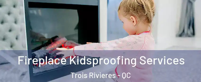  Fireplace Kidsproofing Services Trois Rivieres - QC