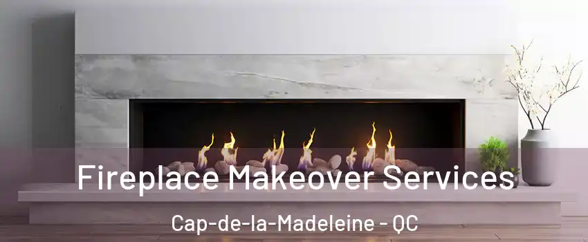Fireplace Makeover Services Cap-de-la-Madeleine - QC