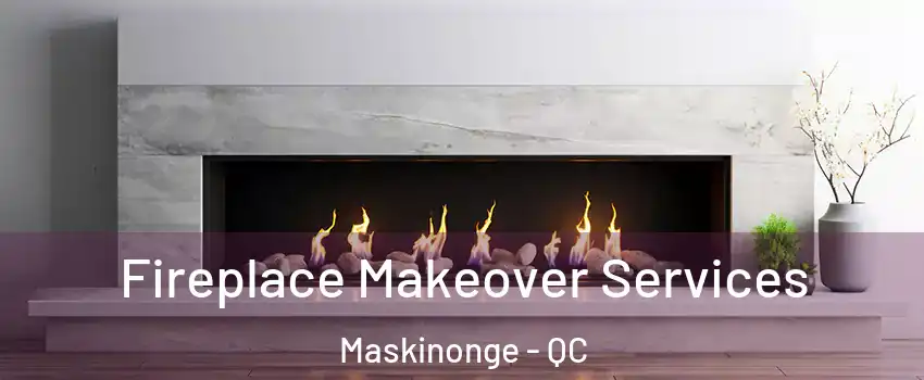 Fireplace Makeover Services Maskinonge - QC