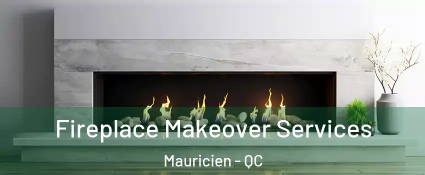 Fireplace Makeover Services Mauricien - QC