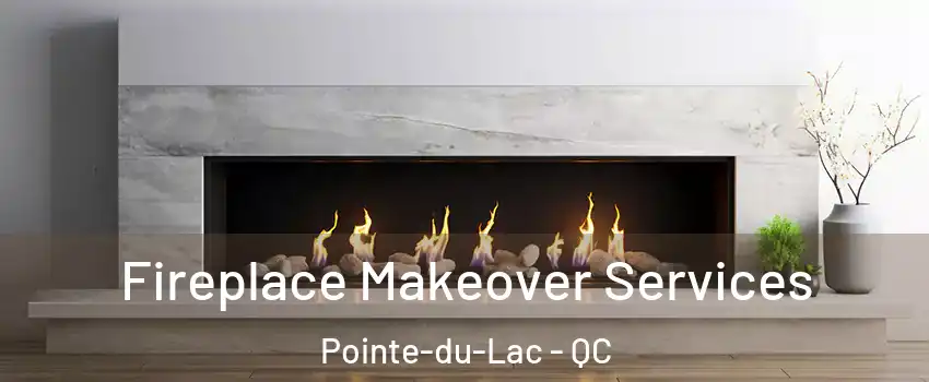 Fireplace Makeover Services Pointe-du-Lac - QC