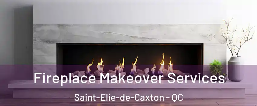 Fireplace Makeover Services Saint-Elie-de-Caxton - QC