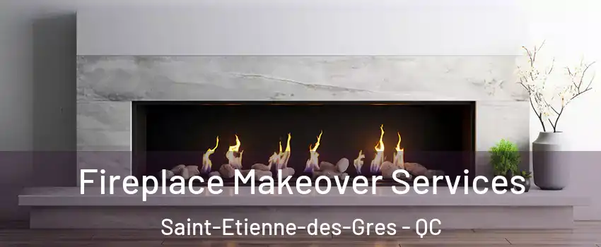 Fireplace Makeover Services Saint-Etienne-des-Gres - QC