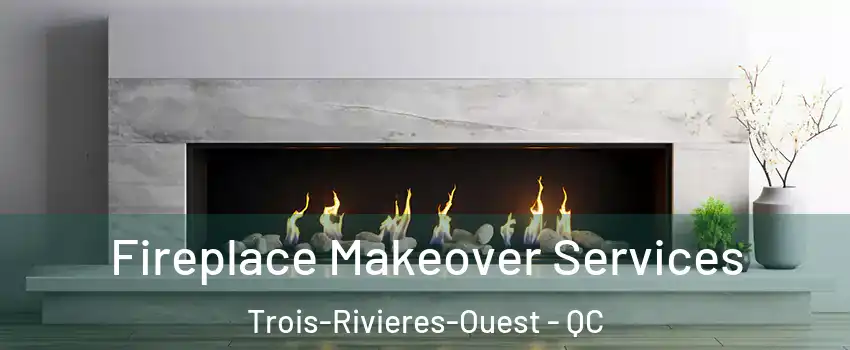 Fireplace Makeover Services Trois-Rivieres-Ouest - QC