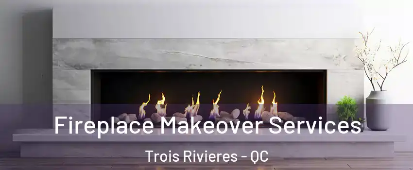 Fireplace Makeover Services Trois Rivieres - QC