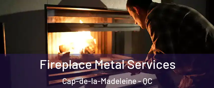 Fireplace Metal Services Cap-de-la-Madeleine - QC