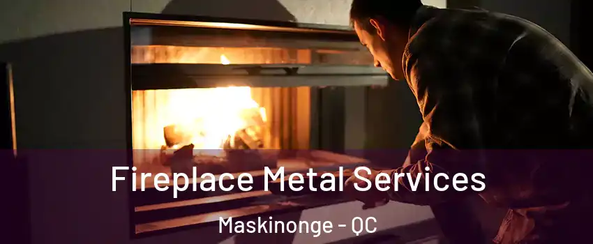 Fireplace Metal Services Maskinonge - QC
