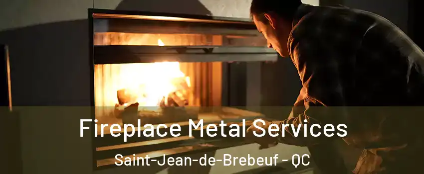Fireplace Metal Services Saint-Jean-de-Brebeuf - QC