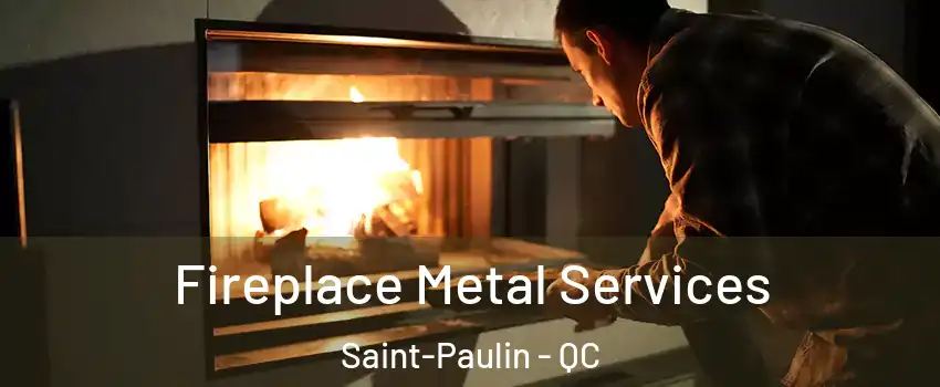Fireplace Metal Services Saint-Paulin - QC