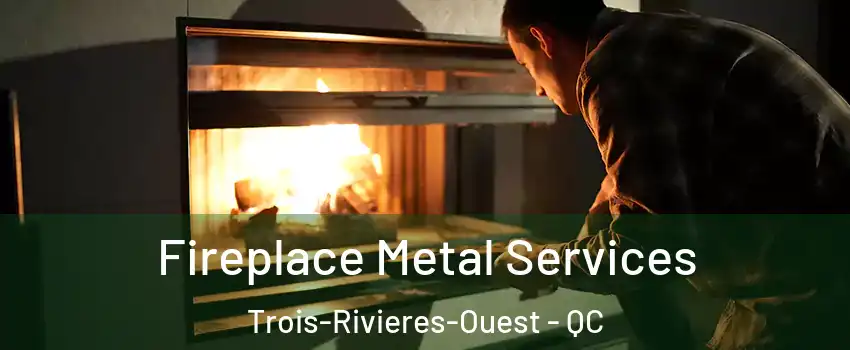 Fireplace Metal Services Trois-Rivieres-Ouest - QC