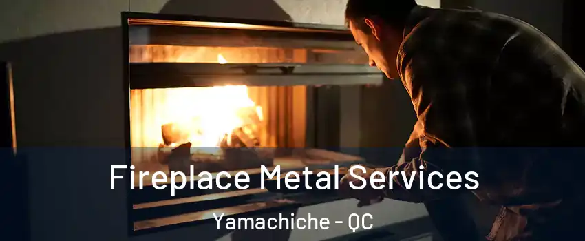 Fireplace Metal Services Yamachiche - QC
