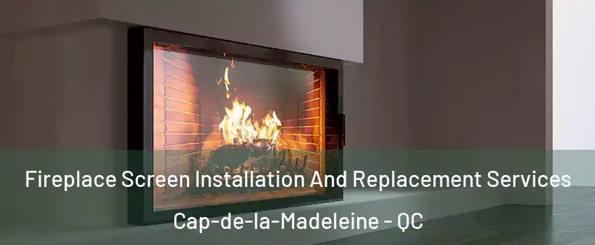 Fireplace Screen Installation And Replacement Services Cap-de-la-Madeleine - QC