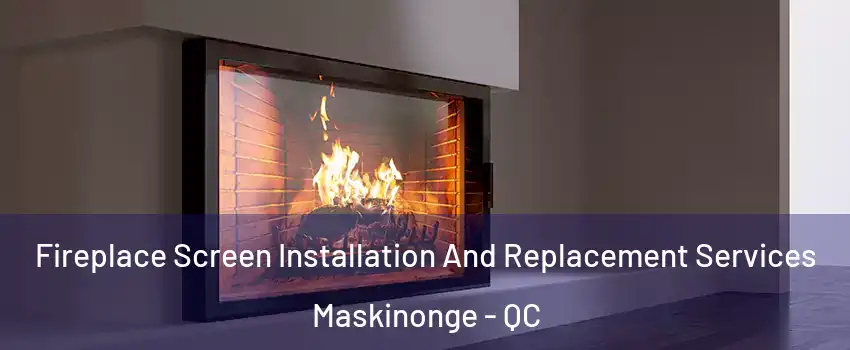 Fireplace Screen Installation And Replacement Services Maskinonge - QC
