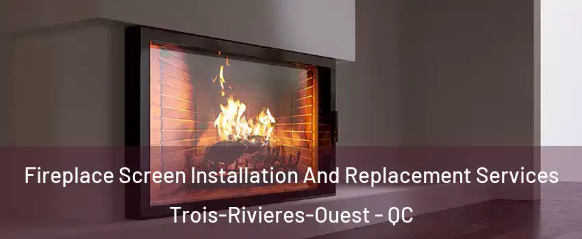 Fireplace Screen Installation And Replacement Services Trois-Rivieres-Ouest - QC
