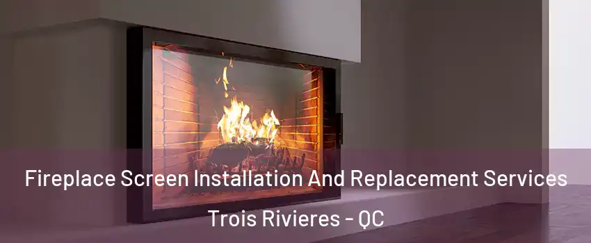 Fireplace Screen Installation And Replacement Services Trois Rivieres - QC