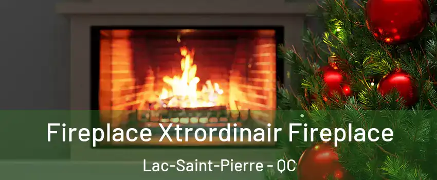 Fireplace Xtrordinair Fireplace Lac-Saint-Pierre - QC
