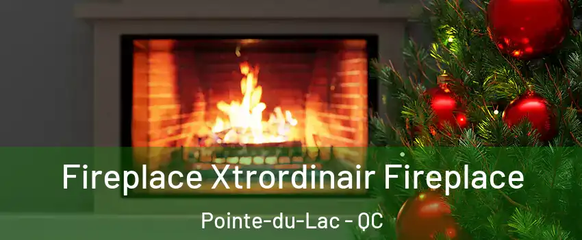Fireplace Xtrordinair Fireplace Pointe-du-Lac - QC