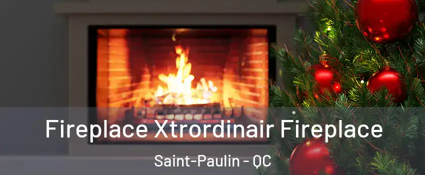 Fireplace Xtrordinair Fireplace Saint-Paulin - QC