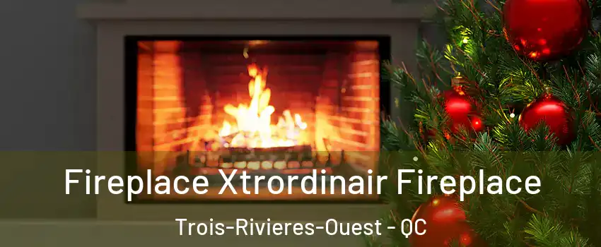 Fireplace Xtrordinair Fireplace Trois-Rivieres-Ouest - QC