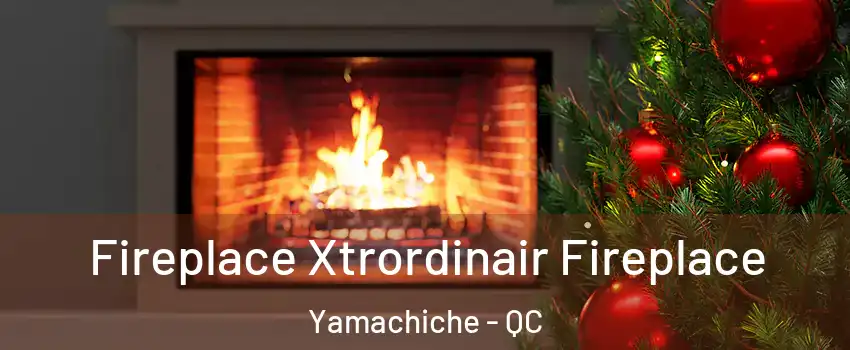 Fireplace Xtrordinair Fireplace Yamachiche - QC