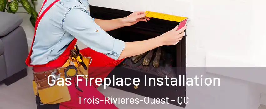  Gas Fireplace Installation Trois-Rivieres-Ouest - QC