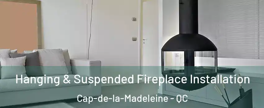 Hanging & Suspended Fireplace Installation Cap-de-la-Madeleine - QC