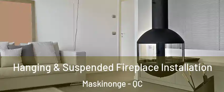 Hanging & Suspended Fireplace Installation Maskinonge - QC
